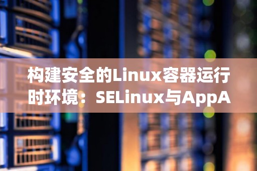 构建安全的Linux容器运行时环境：SELinux与AppArmor对比 