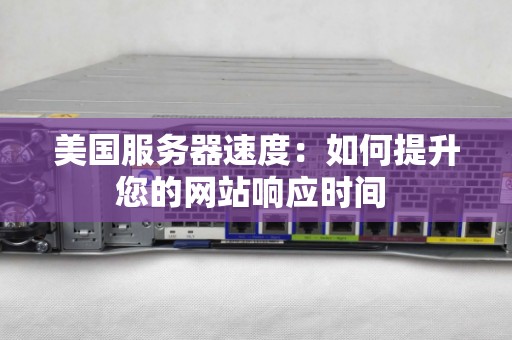 美国服务器速度:如何提升您的网站响应时间 美国服务器速度:如何提升您的网站响应时间