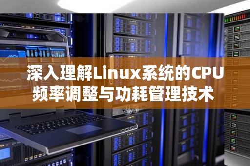 深入理解Linux系统的CPU频率调整与功耗管理技术 深入理解Linux系统的CPU频率调整与功耗管理技术