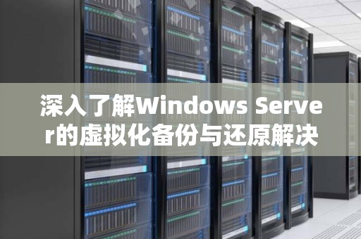 深入了解Windows Server的虚拟化备份与还原解决方案 深入了解Windows Server的虚拟化备份与还原解决方案