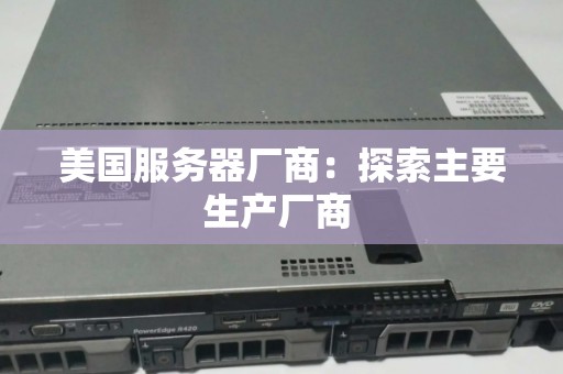 美国服务器厂商:分析主要生产厂商 美国服务器厂商:分析主要生产厂商