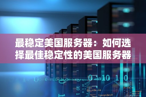 最稳定美国服务器：如何选择好的稳定性的美国服务器方案 
