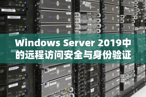 Windows Server 2019中的远程访问安全与身份验证经验 Windows Server 2019中的远程访问安全与身份验证经验
