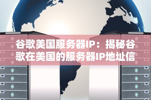 谷歌美国服务器IP:揭秘谷歌在美国的服务器IP地址信息 谷歌美国服务器IP:揭秘谷歌在美国的服务器IP地址信息