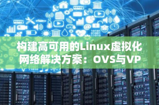 构建高可用的Linux虚拟化网络解决方案:OVS与VPP对比 构建高可用的Linux虚拟化网络解决方案:OVS与VPP对比