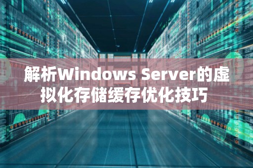 解析Windows Server的虚拟化存储缓存优化技巧 