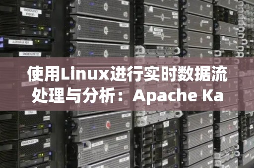 使用Linux进行实时数据流处理与分析:Apache Kafka与Flink 使用Linux进行实时数据流处理与分析:Apache Kafka与Flink