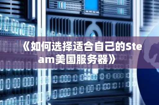 《如何选择适合自己的Steam美国服务器》 