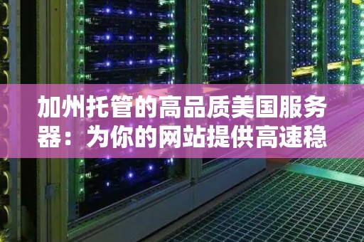 加州托管的高品质美国服务器：为你的网站提供高速稳定的服务 