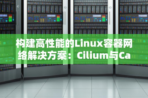 构建高性能的Linux容器网络解决方案：Cilium与Calico对比 