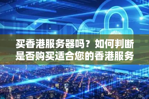 买香港服务器吗?如何判断是否购买适合您的香港服务器 买香港服务器吗?如何判断是否购买适合您的香港服务器