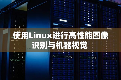 使用Linux进行高性能图像识别与机器视觉 