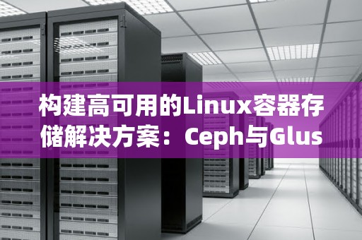 构建高可用的Linux容器存储解决方案:Ceph与GlusterFS对比 构建高可用的Linux容器存储解决方案:Ceph与GlusterFS对比