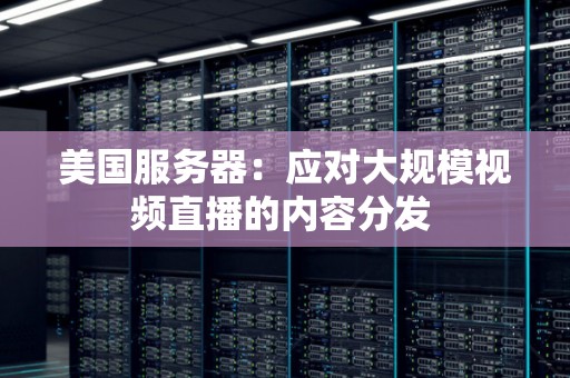美国服务器:应对大规模视频直播的内容分发 美国服务器:应对大规模视频直播的内容分发