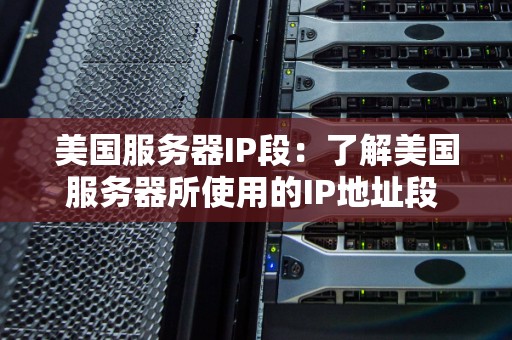 美国服务器IP段：了解美国服务器所使用的IP地址段 