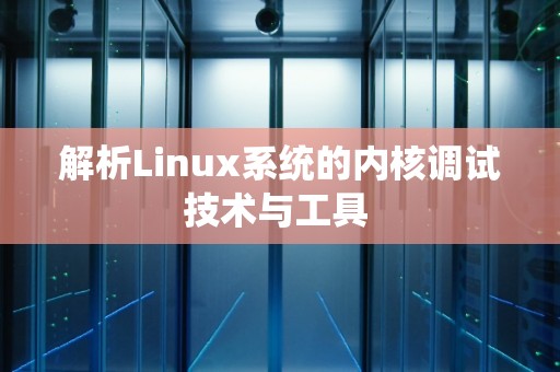 解析Linux系统的内核调试技术与工具 解析Linux系统的内核调试技术与工具