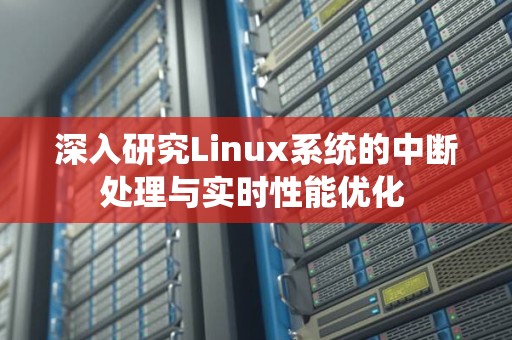 深入研究Linux系统的中断处理与实时性能优化 