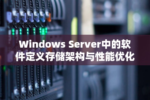 Windows Server中的软件定义存储架构与性能优化策略解析 Windows Server中的软件定义存储架构与性能优化策略解析