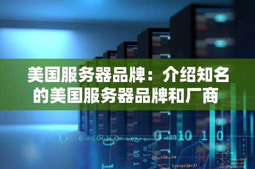 美国服务器品牌:介绍知名的美国服务器品牌和厂商 美国服务器品牌:介绍知名的美国服务器品牌和厂商