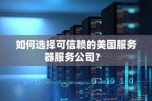 如何选择可信赖的美国服务器服务公司？ 