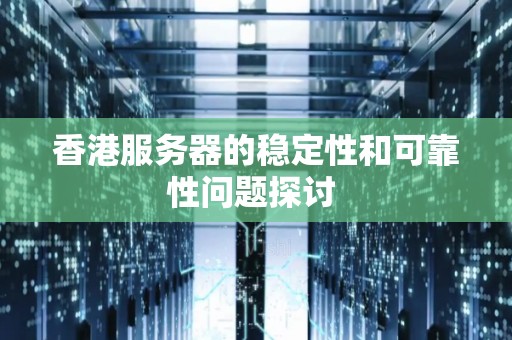 香港服务器的稳定性和可靠性问题分析 