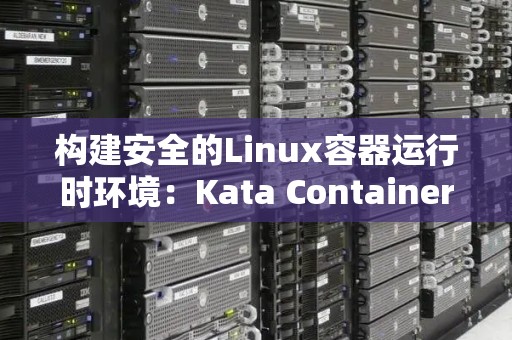 构建安全的Linux容器运行时环境:Kata Containers与Firecracker对比 构建安全的Linux容器运行时环境:Kata Containers与Firecracker对比