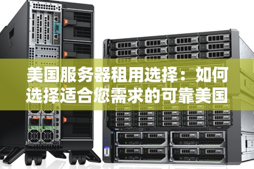 美国服务器租用选择:如何选择适合您需求的可靠美国服务器租用方案 美国服务器租用选择:如何选择适合您需求的可靠美国服务器租用方案