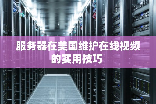 服务器在美国维护在线视频的实用技巧 