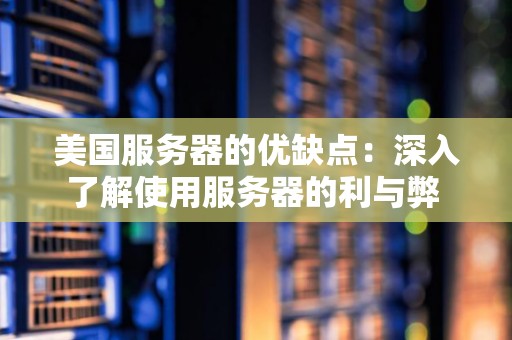 美国服务器的优缺点：深入了解使用服务器的利与弊 
