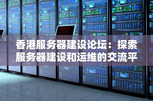 香港服务器建设论坛:分析服务器建设和运维的交流平台 香港服务器建设论坛:分析服务器建设和运维的交流平台