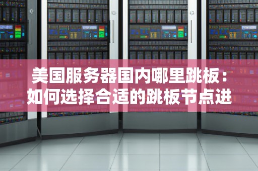 美国服务器国内哪里跳板:如何选择合适的跳板节点进行访问加速 美国服务器国内哪里跳板:如何选择合适的跳板节点进行访问加速