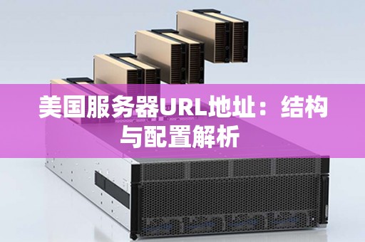 美国服务器URL地址：结构与配置解析 