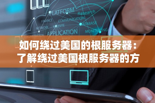 如何绕过美国的根服务器：了解绕过美国根服务器的方法与技巧 