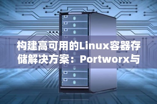 构建高可用的Linux容器存储解决方案：Portworx与StorageOS对比 