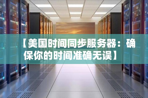 【美国时间同步服务器：确保你的时间准确无误】 
