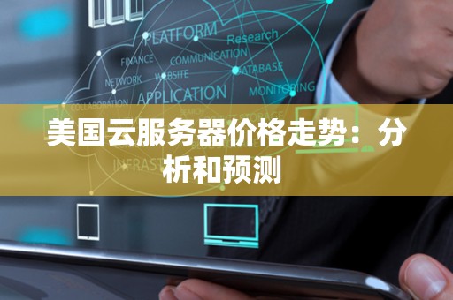 美国云服务器价格走势：分析和预测 