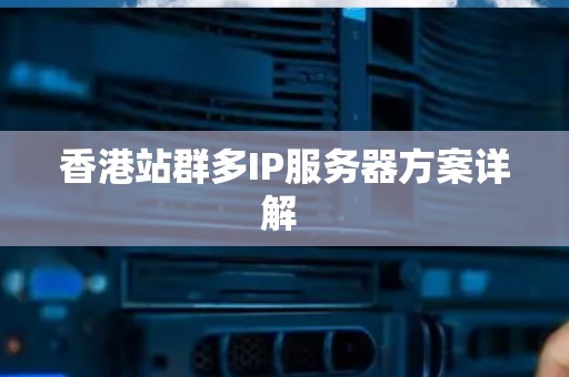 香港站群多IP服务器方案详解 香港站群多IP服务器方案详解