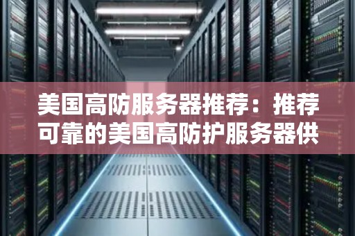 美国高防服务器推荐:推荐可靠的美国高防护服务器供应商 美国高防服务器推荐:推荐可靠的美国高防护服务器供应商