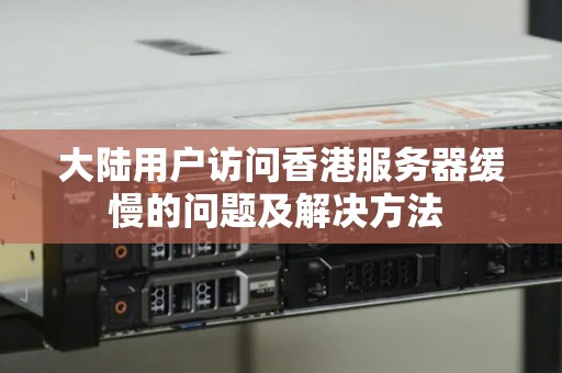大陆用户访问香港服务器缓慢的问题及解决方法 大陆用户访问香港服务器缓慢的问题及解决方法