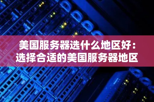 美国服务器选什么地区好:选择合适的美国服务器地区与数据中心位置 美国服务器选什么地区好:选择合适的美国服务器地区与数据中心位置