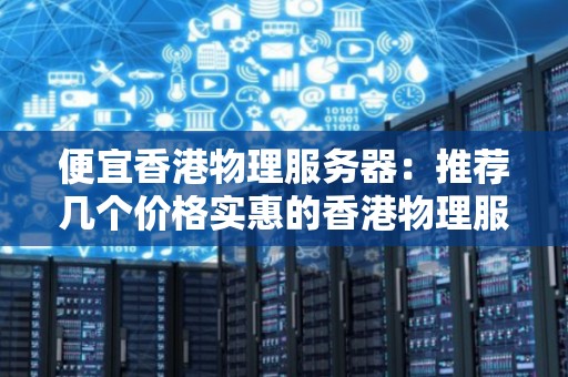 便宜香港物理服务器:推荐几个价格实惠的香港物理服务器供应商 便宜香港物理服务器:推荐几个价格实惠的香港物理服务器供应商