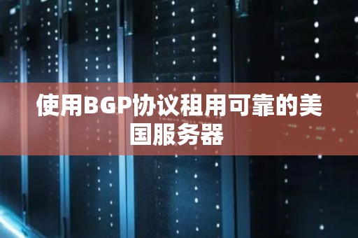 使用BGP协议租用可靠的美国服务器 