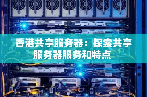 香港共享服务器：分析共享服务器服务和特点 