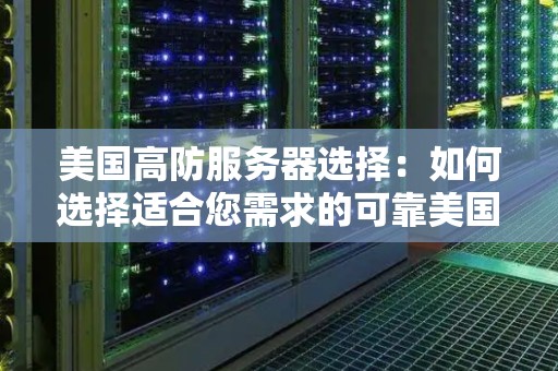 美国高防服务器选择：如何选择适合您需求的可靠美国高防服务器？ 