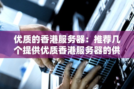 优质的香港服务器:推荐几个提供优质香港服务器的供应商和服务商 优质的香港服务器:推荐几个提供优质香港服务器的供应商和服务商