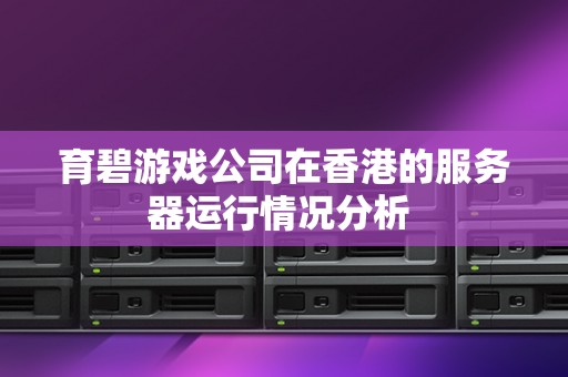 育碧游戏公司在香港的服务器运行情况分析 