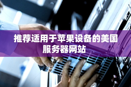推荐适用于苹果设备的美国服务器网站 