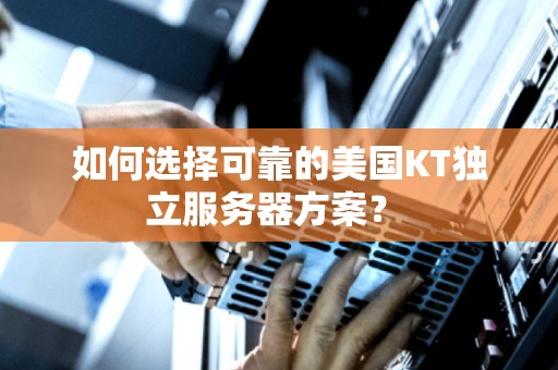 如何选择可靠的美国KT独立服务器方案？ 