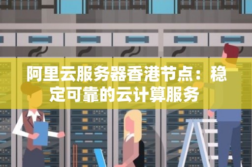 阿里云服务器香港节点：稳定可靠的云计算服务 