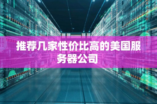 推荐几家性价比高的美国服务器公司 